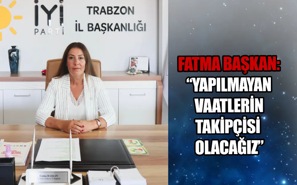 FATMA BAŞKAN: “YAPILMAYAN VAATLERİN TAKİPÇİSİ OLACAĞIZ”