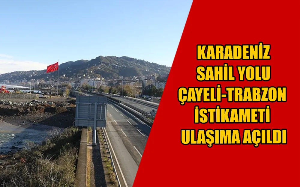 Karadeniz Sahil Yolu Çayeli-Trabzon istikameti ulaşıma açıldı