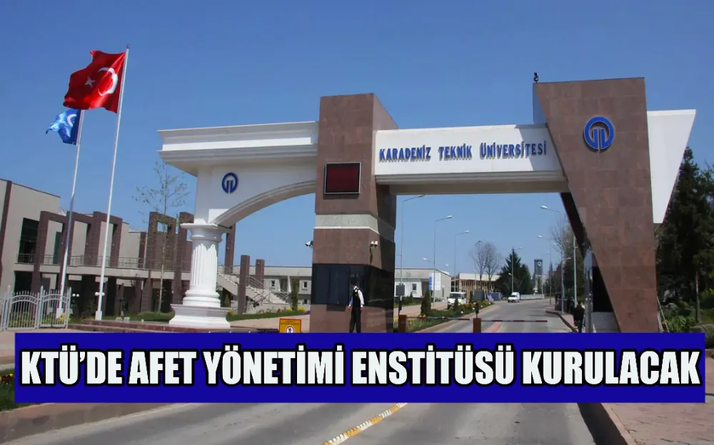 KTÜ’DE AFET YÖNETİMİ ENSTİTÜSÜ KURULACAK