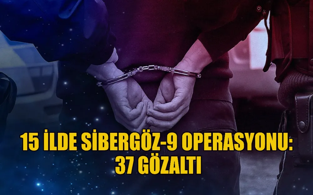 15 İLDE SİBERGÖZ-9 OPERASYONU: 37 GÖZALTI