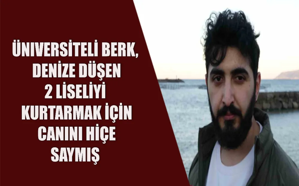 ÜNIVERSİTELİ BERK, DENİZE DÜŞEN 2 LİSELİYİ KURTARMAK İÇİN CANINI HİÇE SAYMIŞ