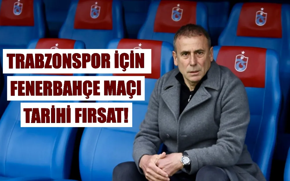 TRABZONSPOR İÇİN  FENERBAHÇE MAÇI  TARİHİ FIRSAT!