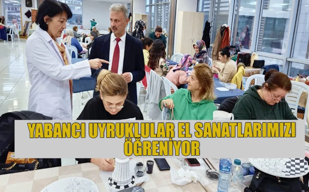 YABANCI UYRUKLULAR EL SANATLARIMIZI ÖĞRENİYOR 