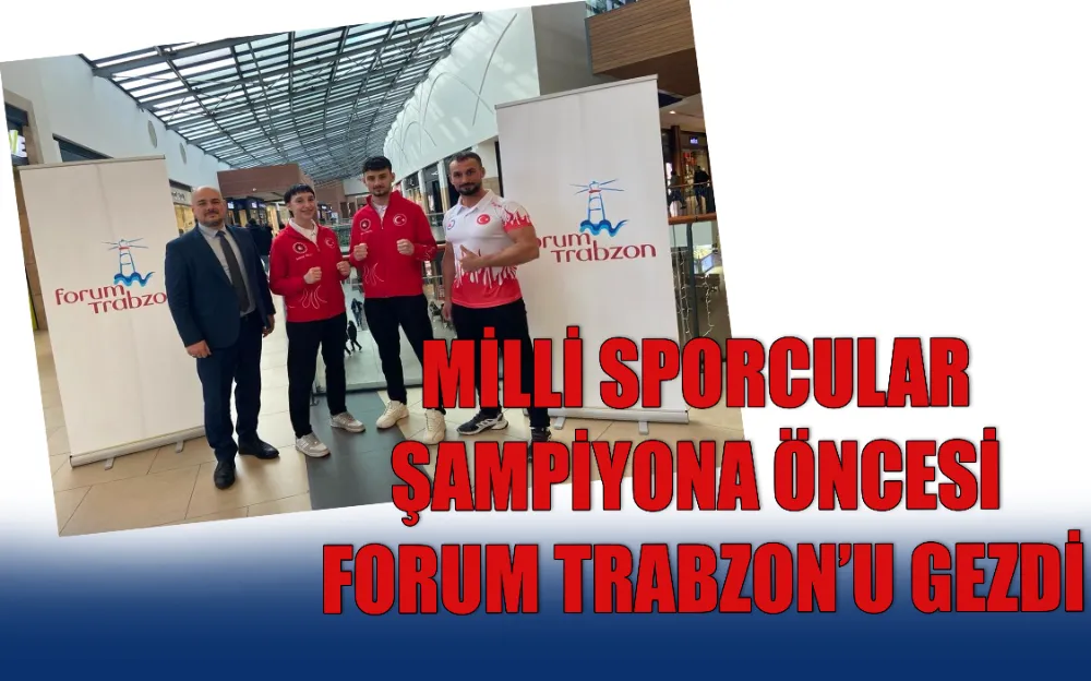 MİLLİ SPORCULAR ŞAMPİYONA ÖNCESİ FORUM TRABZON’U GEZDİ