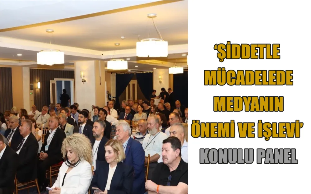 ‘ŞİDDETLE MÜCADELEDE MEDYANIN ÖNEMİ VE İŞLEVİ’ KONULU PANEL