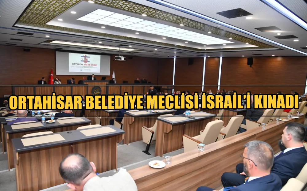 ORTAHİSAR BELEDİYE MECLİSİ İSRAİL’İ KINADI