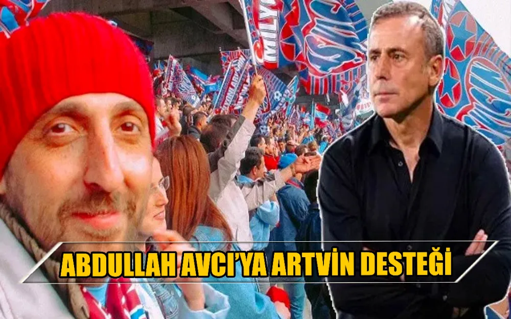 ABDULLAH AVCI’YA ARTVİN DESTEĞİ