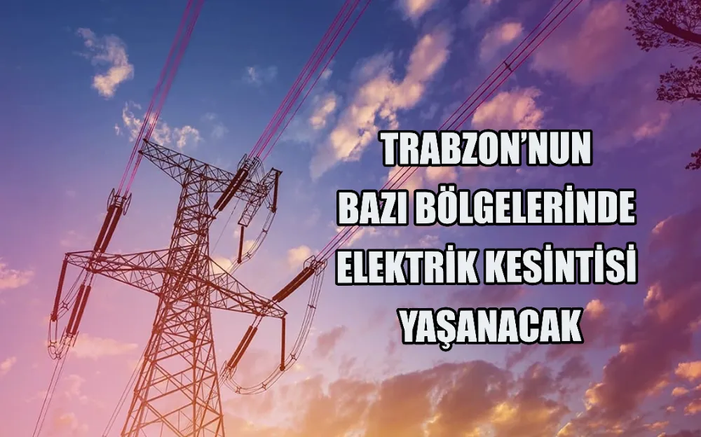 TRABZON’NUN BAZI BÖLGELERİNDE ELEKTRİK KESİNTİSİ YAŞANACAK