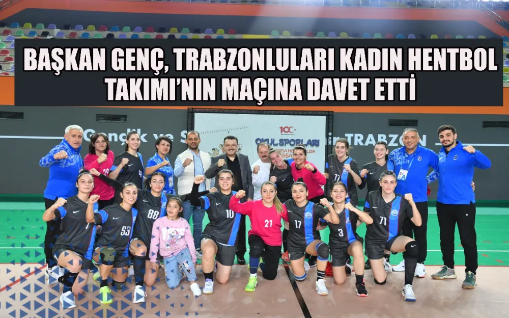 BAŞKAN GENÇ, TRABZONLULARI KADIN HENTBOL TAKIMI’NIN MAÇINA DAVET ETTİ 