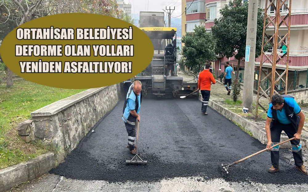 ORTAHİSAR BELEDİYESİ DEFORME OLAN YOLLARI YENİDEN ASFALTLIYOR!