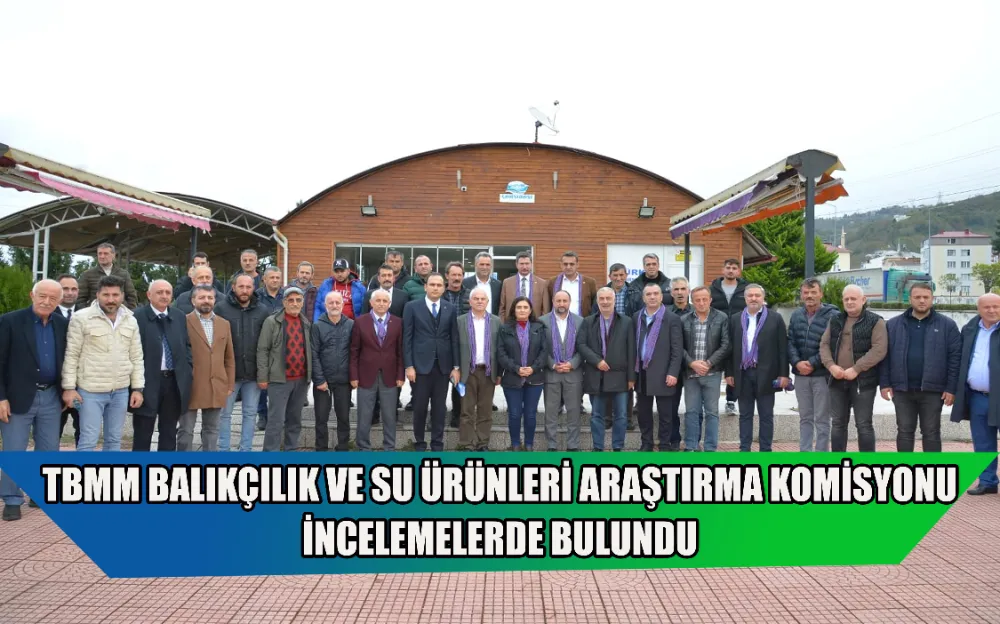 TBMM BALIKÇILIK VE SU ÜRÜNLERİ ARAŞTIRMA KOMİSYONU  İNCELEMELERDE BULUNDU