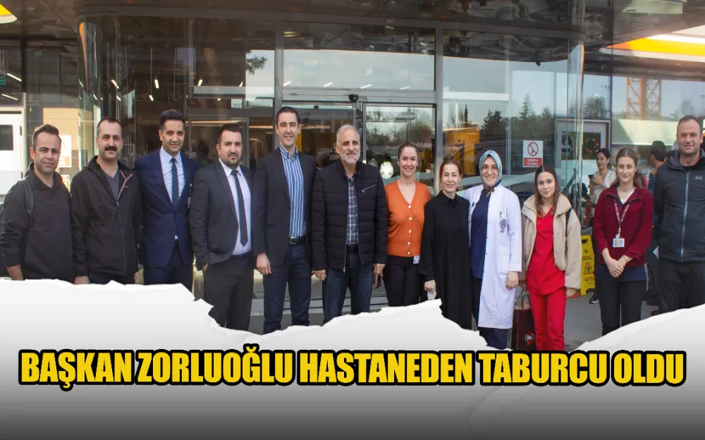 BAŞKAN ZORLUOĞLU HASTANEDEN TABURCU OLDU