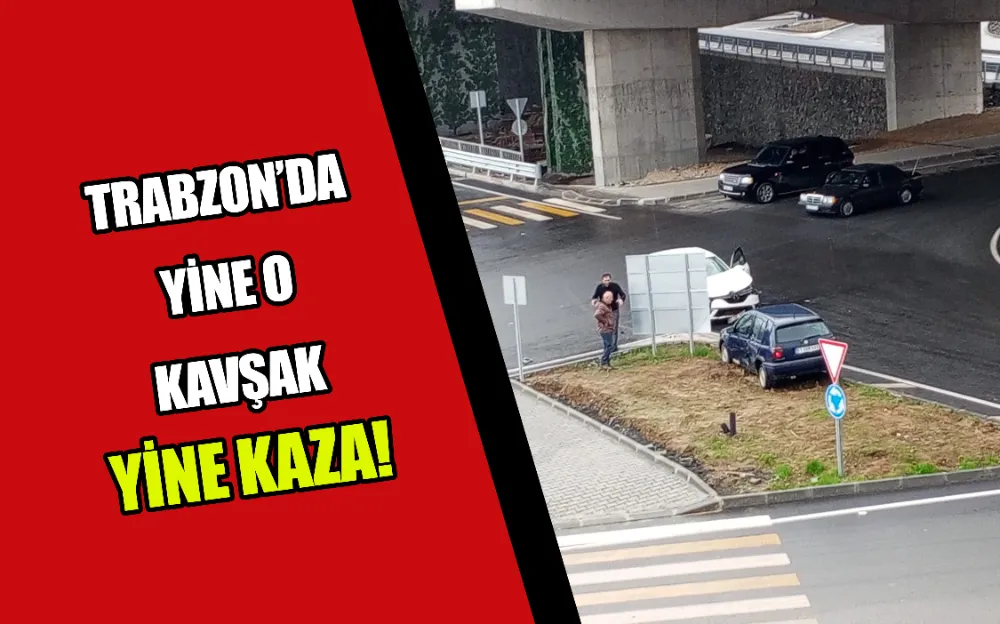 TRABZON’DA YİNE O KAVŞAK YİNE KAZA!