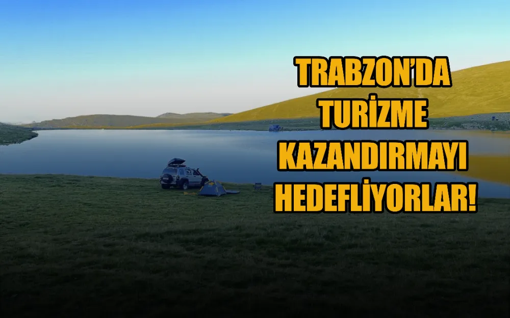 TRABZON’DA TURİZME KAZANDIRMAYI HEDEFLİYORLAR!