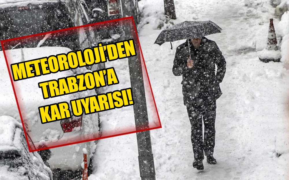 METEOROLOJİ’DEN TRABZON’A KAR UYARISI!