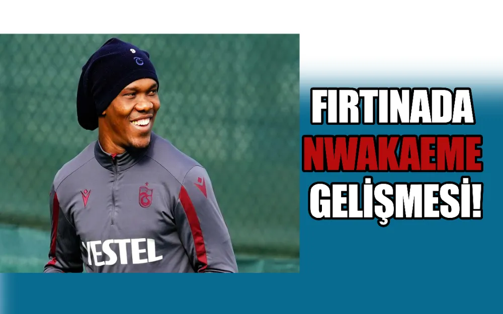 FIRTINADA NWAKAEME GELİŞMESİ!