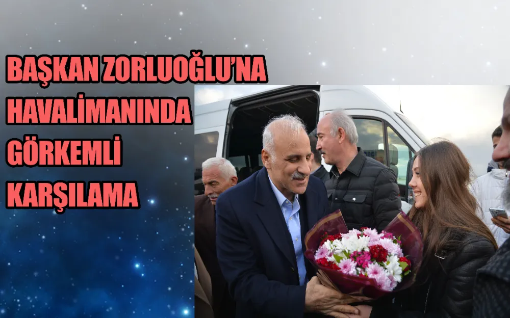 BAŞKAN ZORLUOĞLU’NA HAVALİMANINDA GÖRKEMLİ KARŞILAMA 