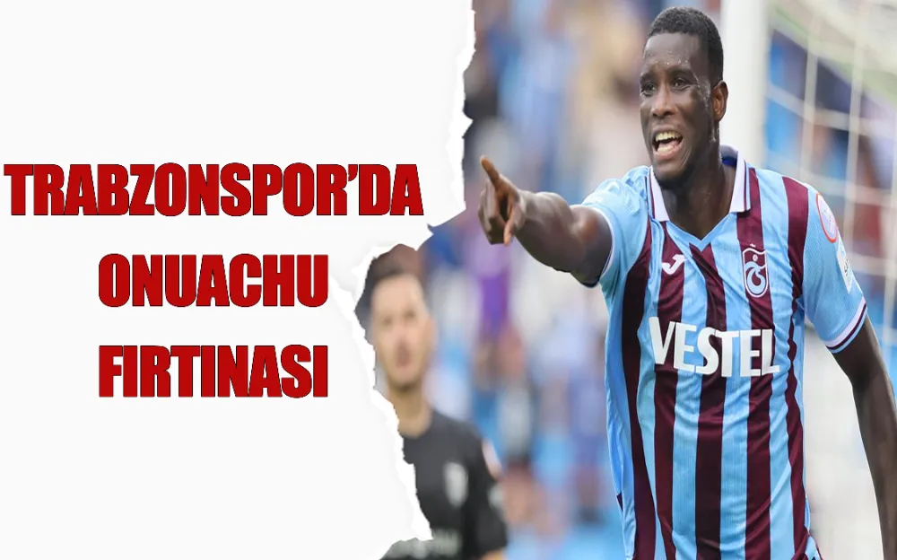 TRABZONSPOR’DA ONUACHU FIRTINASI