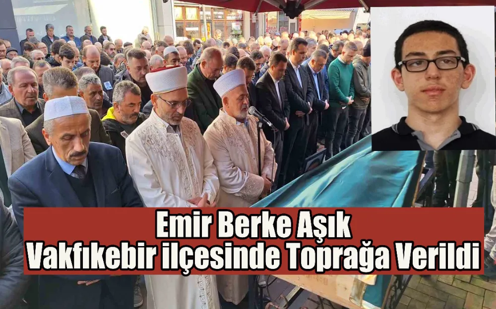 Emir Berke Aşık Vakfıkebir ilçesinde Toprağa Verildi