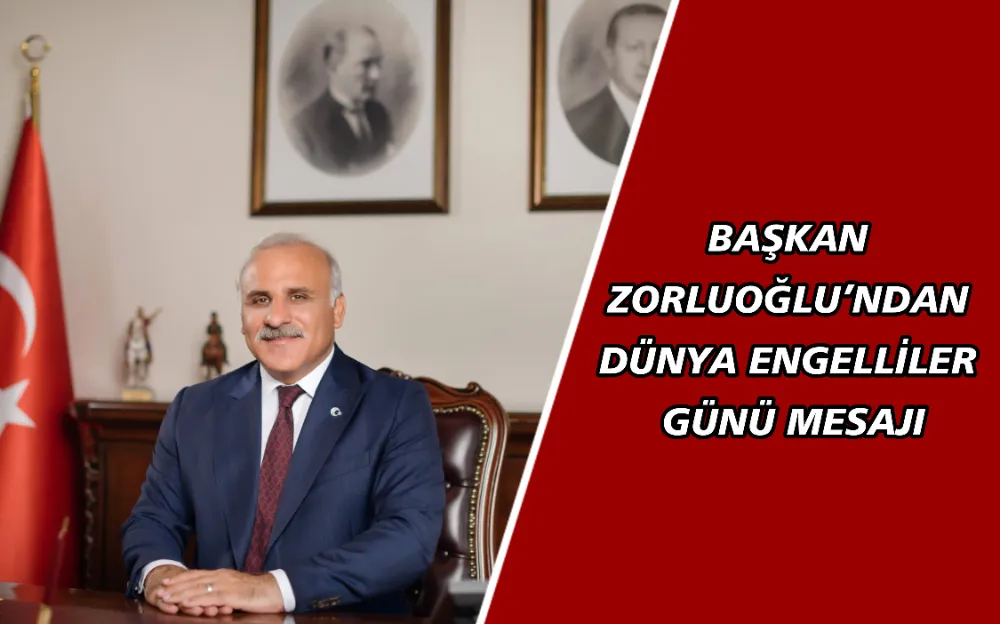 BAŞKAN ZORLUOĞLU’NDAN DÜNYA ENGELLİLER GÜNÜ MESAJI