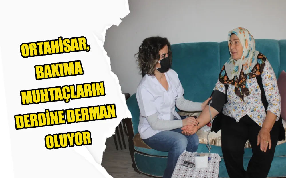 ORTAHİSAR, BAKIMA MUHTAÇLARIN DERDİNE DERMAN OLUYOR