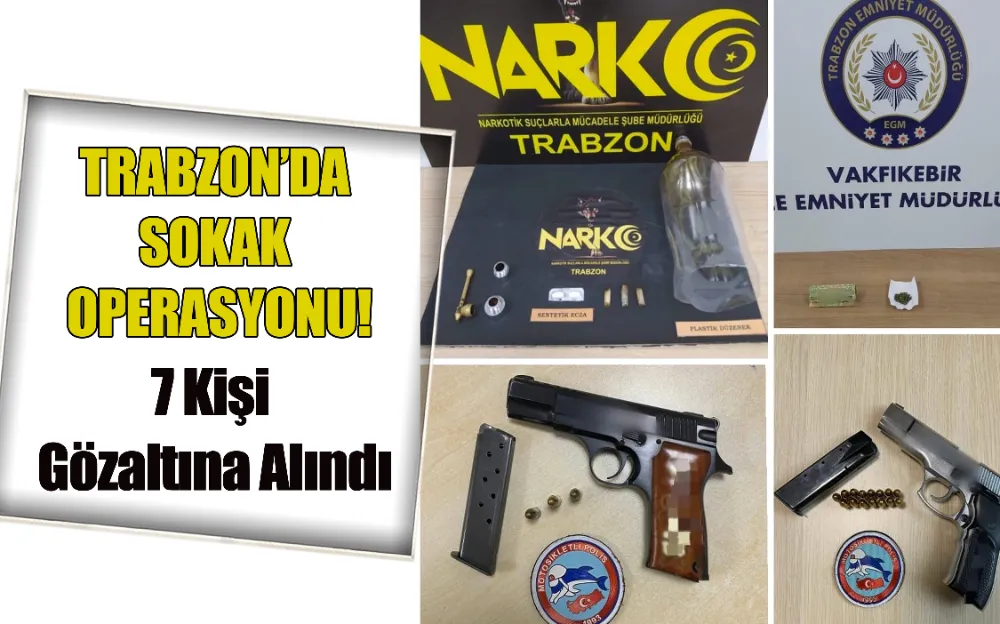 TRABZON’DA SOKAK OPERASYONU! 7 KİŞİ GÖZALTINA ALINDI