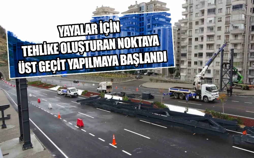 YAYALAR İÇİN TEHLİKE OLUŞTURAN NOKTAYA ÜST GEÇİT YAPILMAYA BAŞLANDI