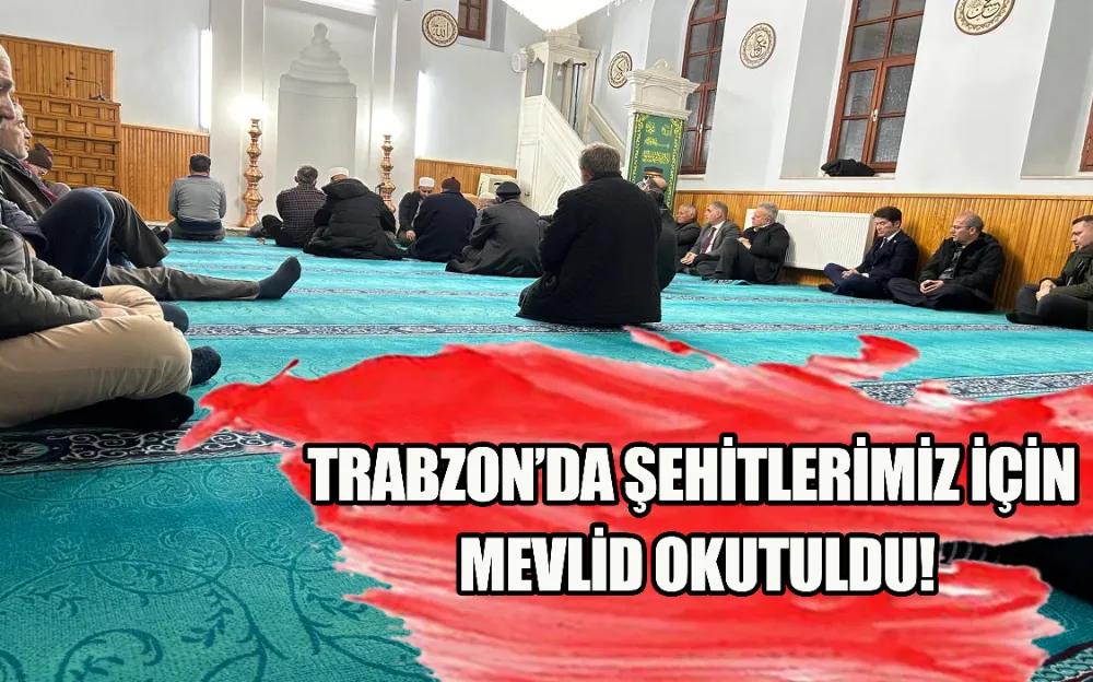 TRABZON’DA ŞEHİTLERİMİZ İÇİN MEVLİD OKUTULDU!