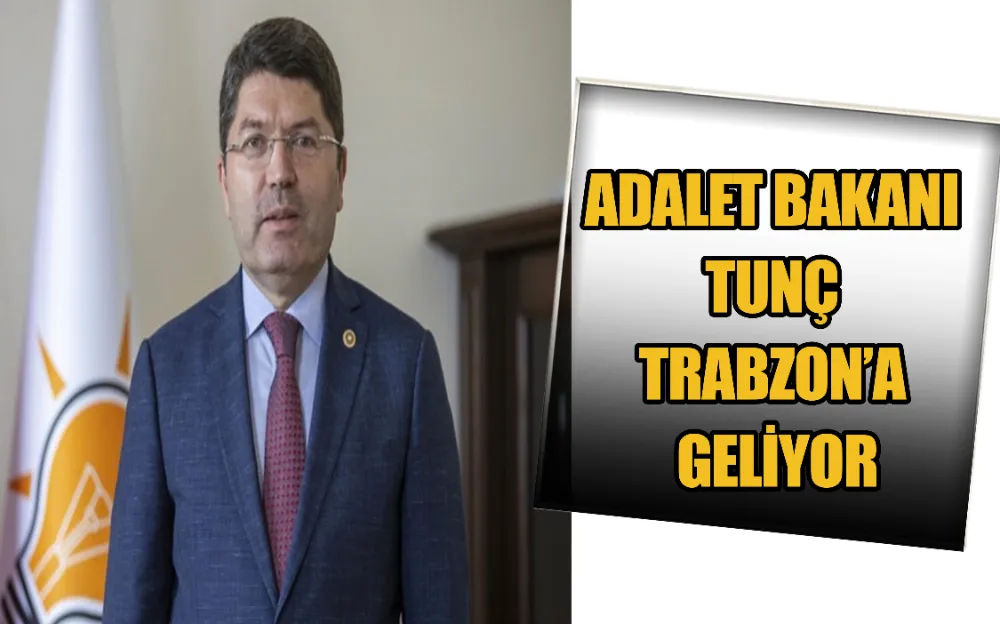 ADALET BAKANI TUNÇ TRABZON’A GELİYOR