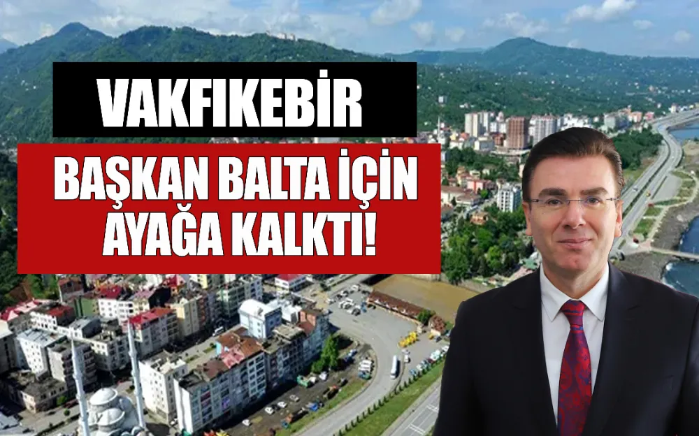 VAKFIKEBİR, BAŞKAN BALTA İÇİN AYAĞA KALKTI