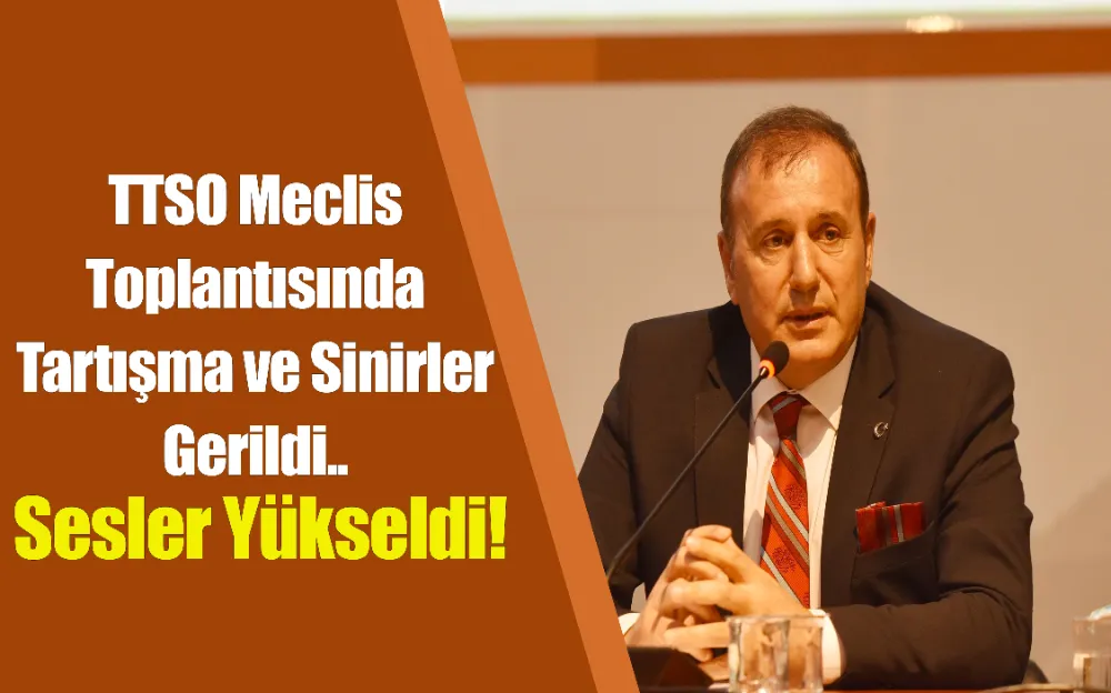 TTSO Meclis Toplantısında Tartışma ve Sinirler Gerildi..Sesler Yükseldi!