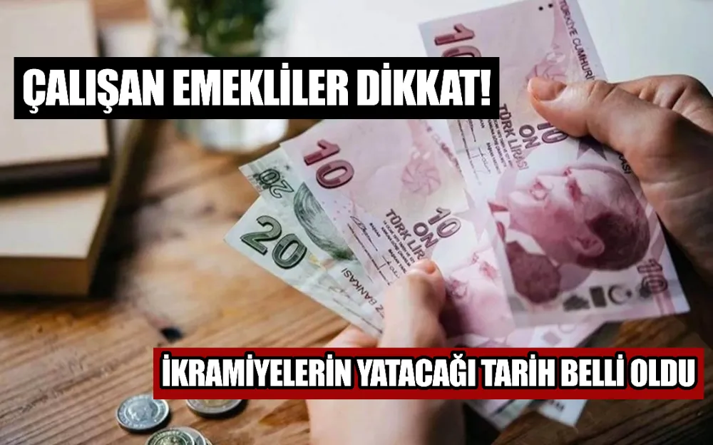 ÇALIŞAN EMEKLİLER DİKKAT! İKRAMİYELERİN YATACAĞI TARİH BELLİ OLDU