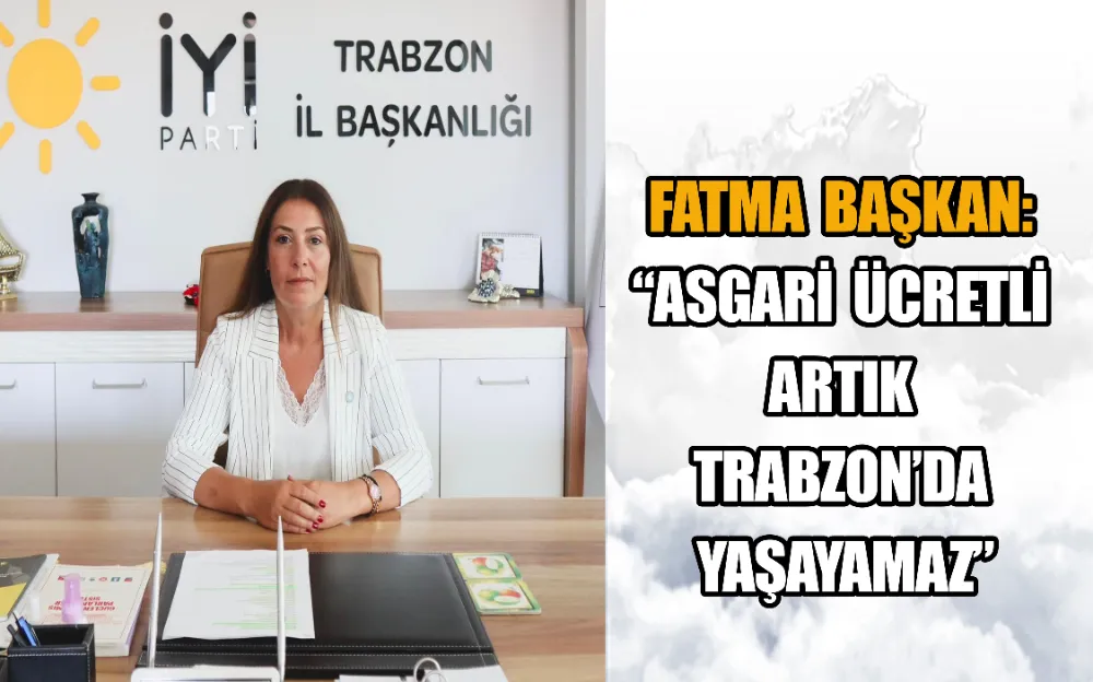 FATMA BAŞKAN: “ASGARİ ÜCRETLİ ARTIK TRABZON’DA YAŞAYAMAZ”