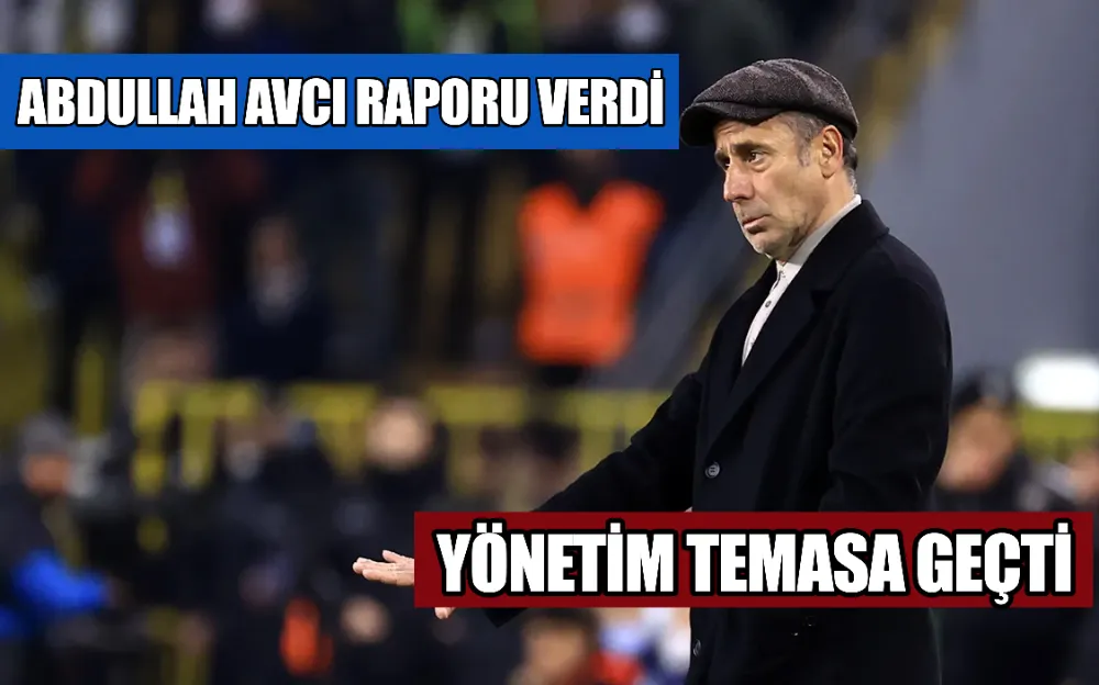 ABDULLAH AVCI RAPORU VERDİ, YÖNETİM TEMASA GEÇTİ