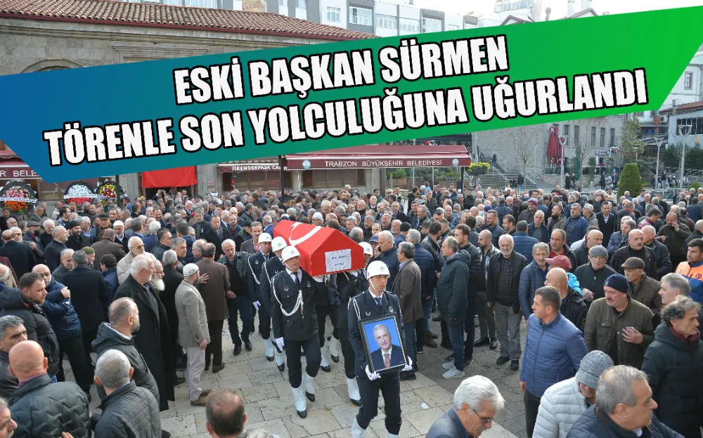 ESKİ BAŞKAN SÜRMEN TÖRENLE SON YOLCULUĞUNA UĞURLANDI 