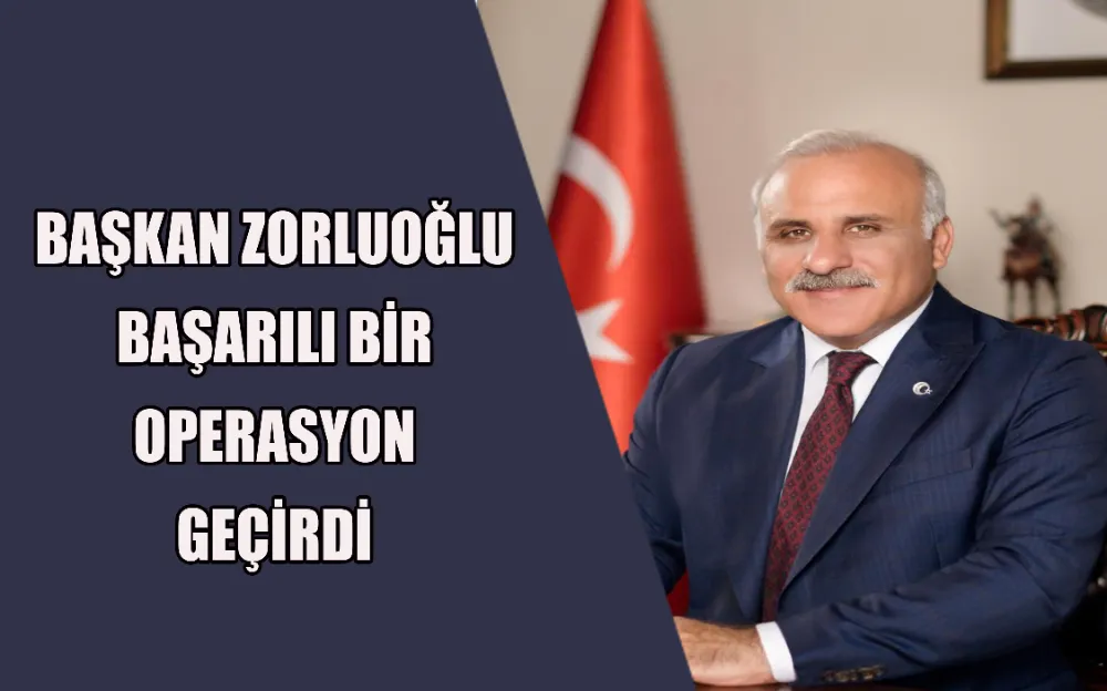 BAŞKAN ZORLUOĞLU BAŞARILI BİR OPERASYON GEÇİRDİ