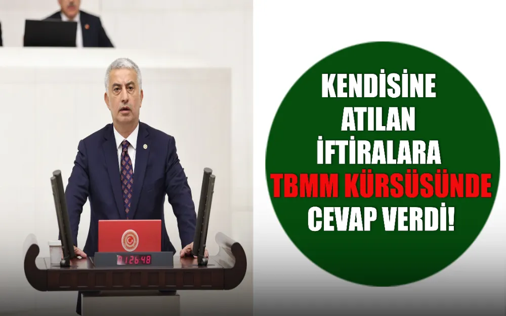 KENDİSİNE ATILAN İFTİRALARA TBMM KÜRSÜSÜNDE CEVAP VERDİ!