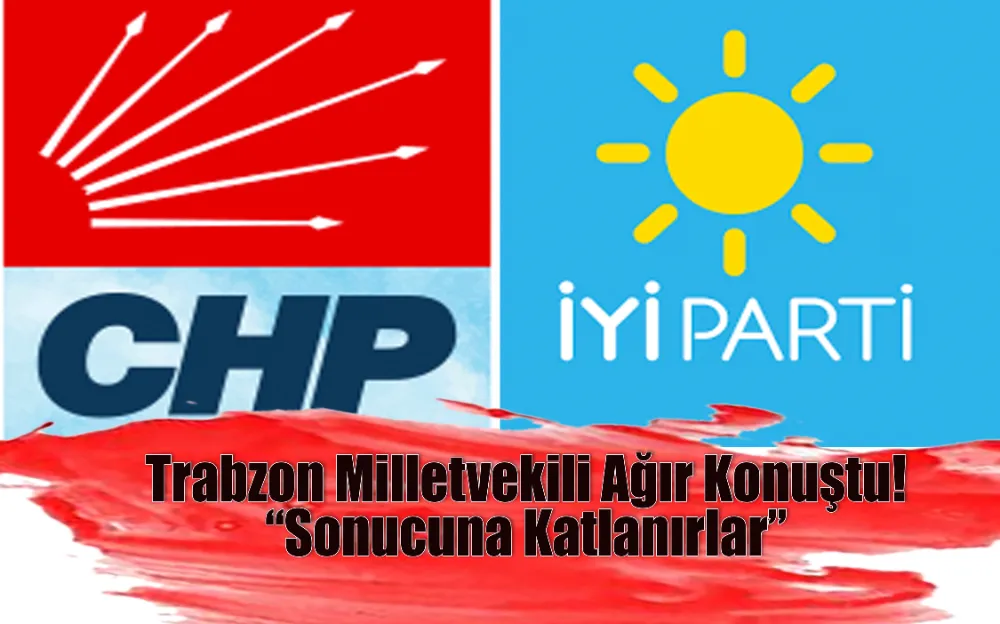 Trabzon Milletvekili Ağır Konuştu! “Sonucuna Katlanırlar”