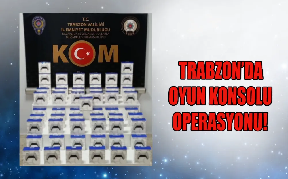 TRABZON’DA OYUN KONSOLU OPERASYONU!