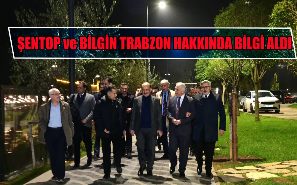 ŞENTOP ve BİLGİN TRABZON HAKKINDA BİLGİ ALDI