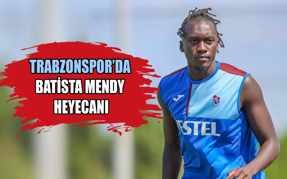   TRABZONSPOR’DA BATİSTA MENDY HEYECANI