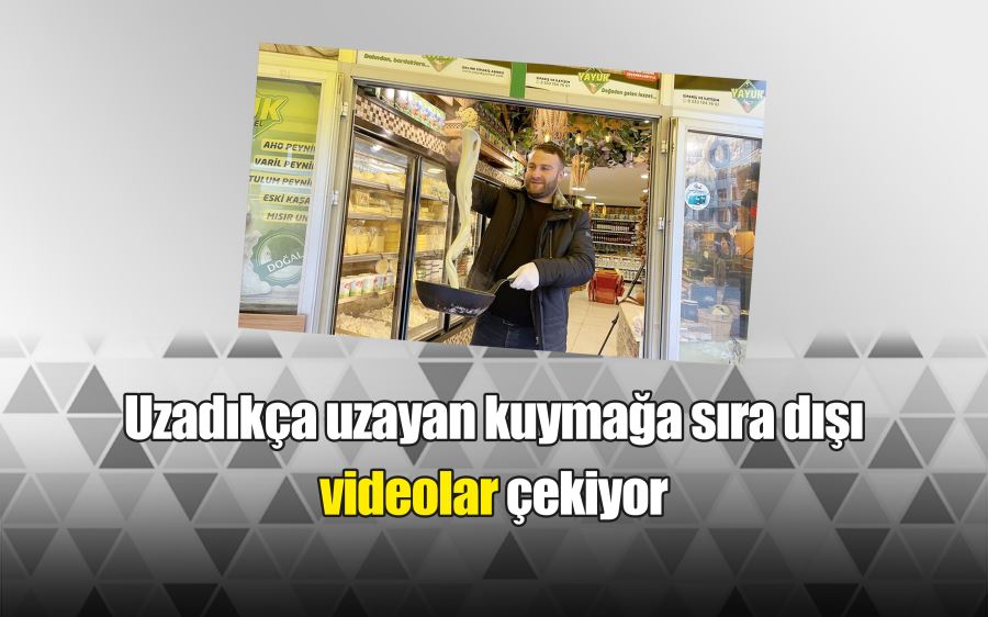 Uzadıkça uzayan kuymağa sıra dışı videolar çekiyor