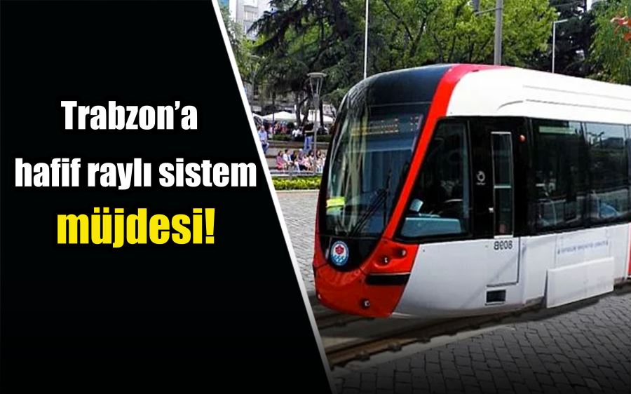 Trabzon’da bir de hafif raylı sistem müjdesi!