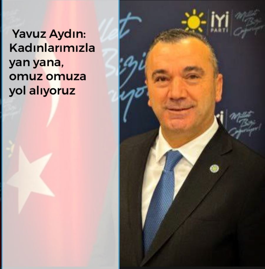 İYİ Partili Yavuz Aydın: Kadınlarımızla yan yana, omuz omuza yol alıyoruz