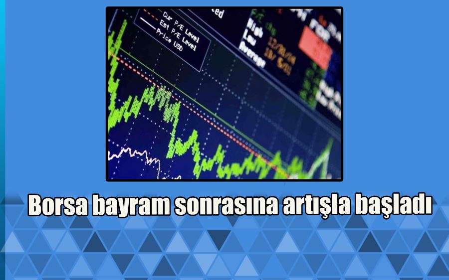 Borsa bayram sonrasına artışla başladı