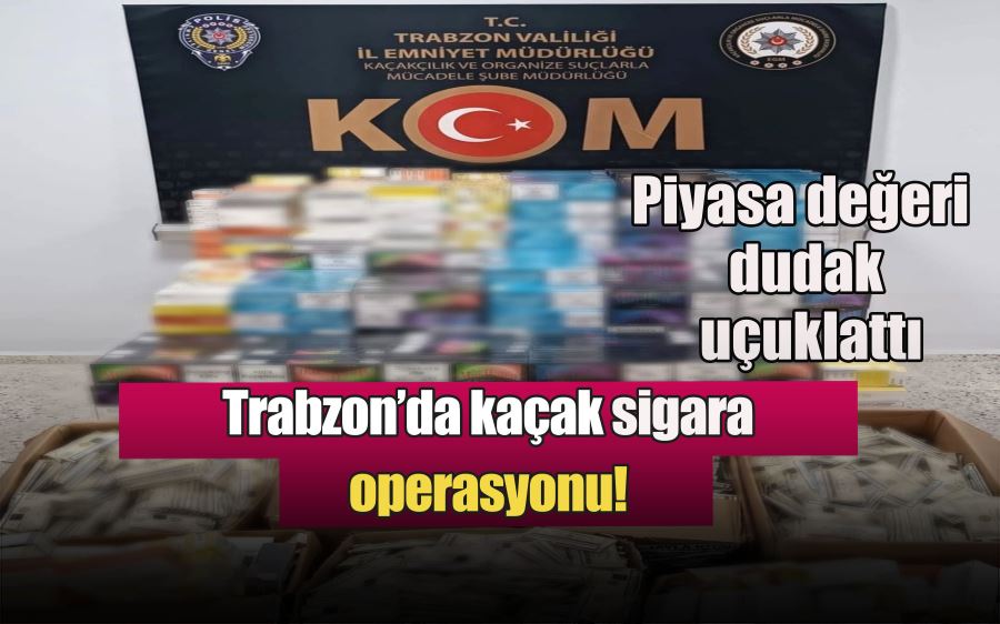 Trabzon’da kaçak sigara operasyonu! Piyasa değeri dudak uçuklattı