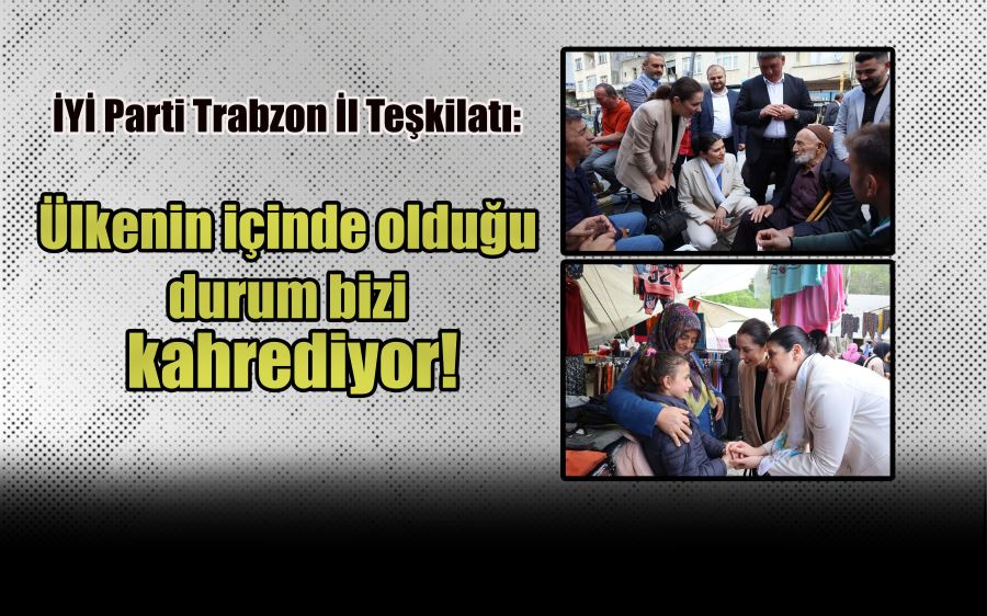  İYİ Parti Trabzon İl teşkilatı: ülkenin içinde olduğu durum bizi kahrediyor