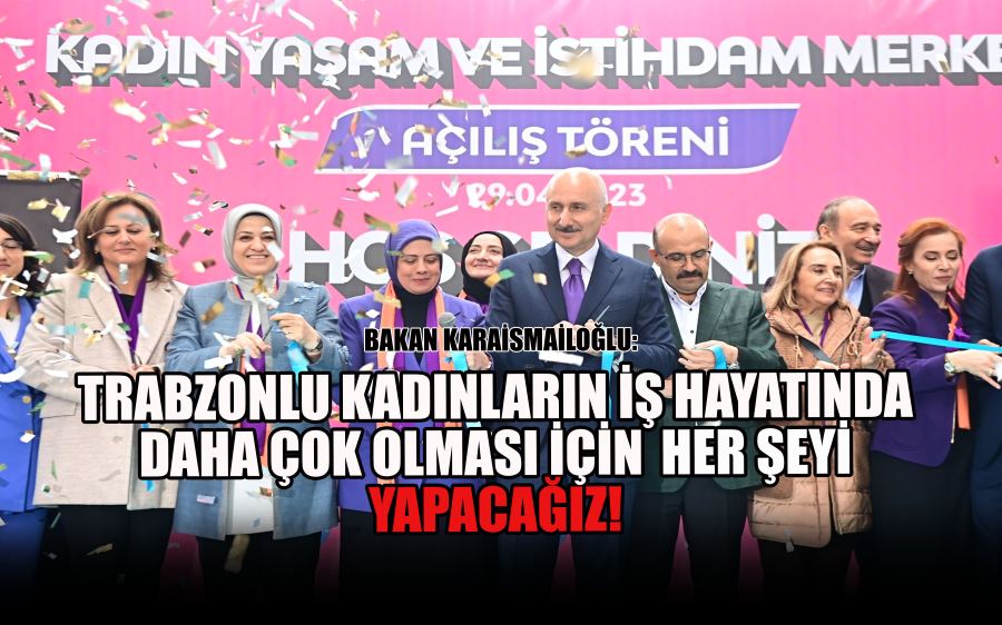 TRABZONLU KADINLARIN İŞ HAYATINDA DAHA ÇOK OLMASI İÇİN HER ŞEYİ YAPACAĞIZ