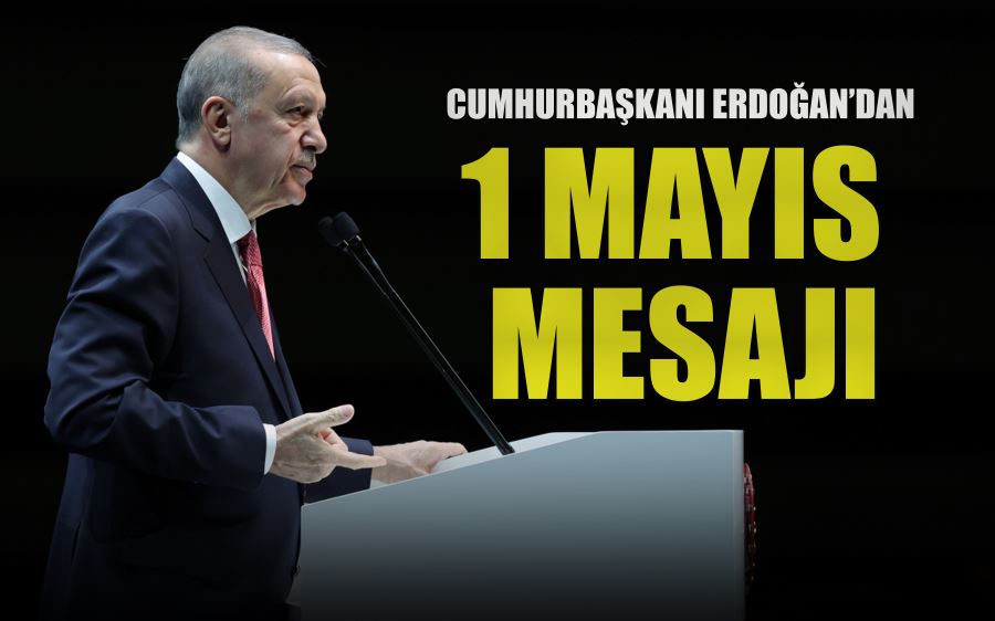 CUMHURBAŞKANI ERDOĞAN’DAN  1 MAYIS  MESAJI