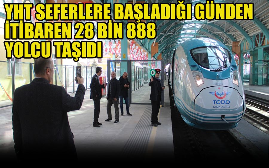 YHT SEFERLERE BAŞLADIĞI GÜNDEN İTİBAREN 28 BİN 888  YOLCU TAŞIDI